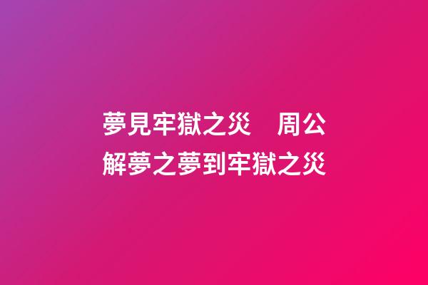 夢見牢獄之災　周公解夢之夢到牢獄之災